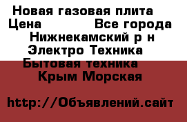 Новая газовая плита  › Цена ­ 4 500 - Все города, Нижнекамский р-н Электро-Техника » Бытовая техника   . Крым,Морская